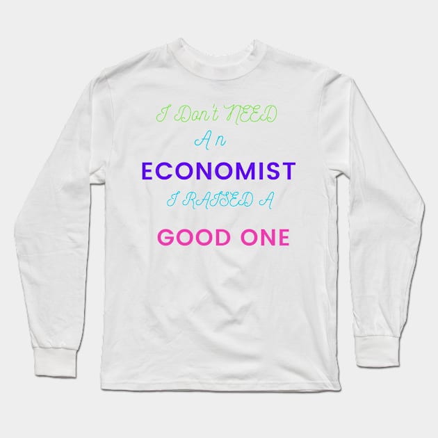 I Don't Need an Economist I Raised a Good One Long Sleeve T-Shirt by DeesMerch Designs